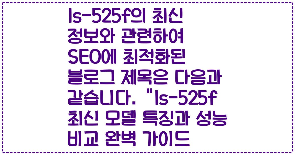 ls-525f의 최신 정보와 관련하여 SEO에 최적화된 블로그 제목은 다음과 같습니다. "ls-525f 최신 모델 특징과 성능 비교 완벽 가이드