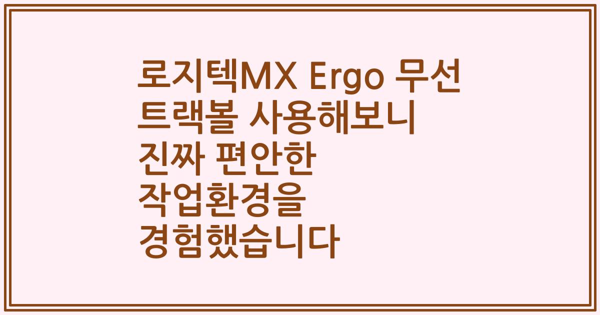 로지텍MX Ergo 무선 트랙볼 사용해보니 진짜 편안한 작업환경을 경험했습니다