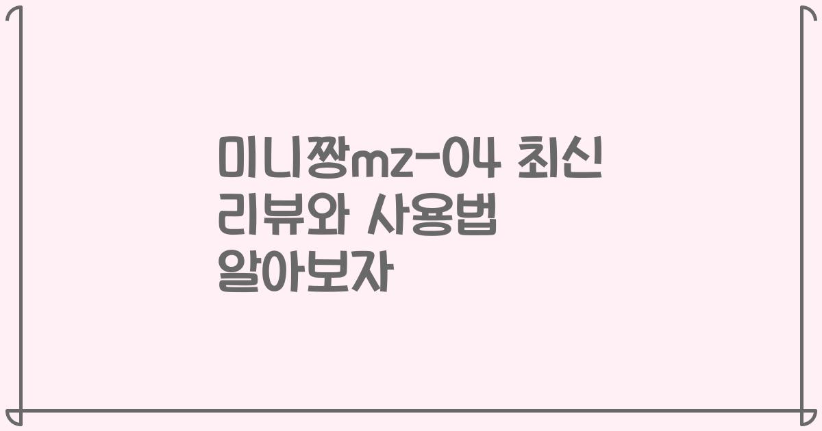 미니짱mz-04 최신 리뷰와 사용법 알아보자