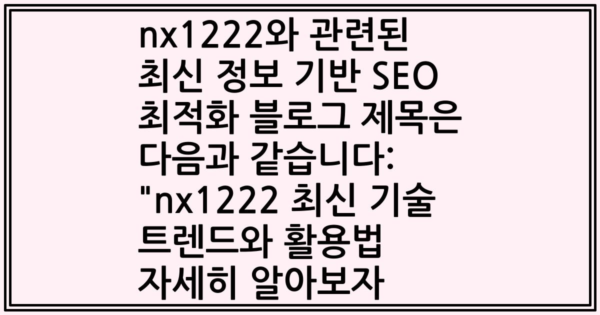 nx1222와 관련된 최신 정보 기반 SEO 최적화 블로그 제목은 다음과 같습니다: "nx1222 최신 기술 트렌드와 활용법 자세히 알아보자