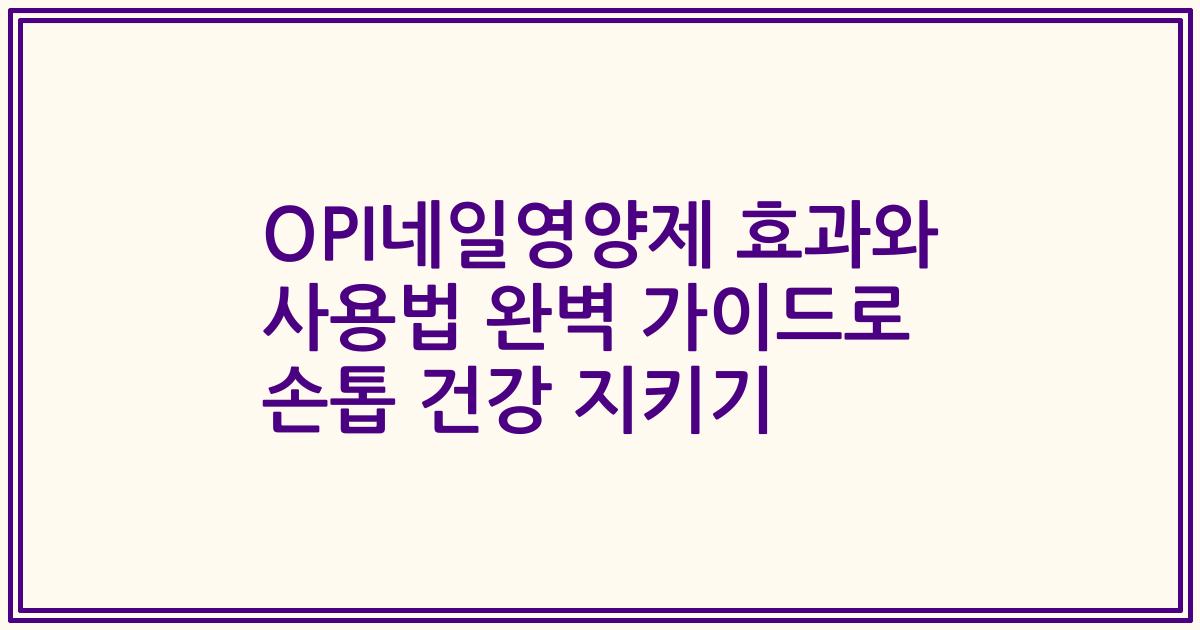 OPI네일영양제 효과와 사용법 완벽 가이드로 손톱 건강 지키기