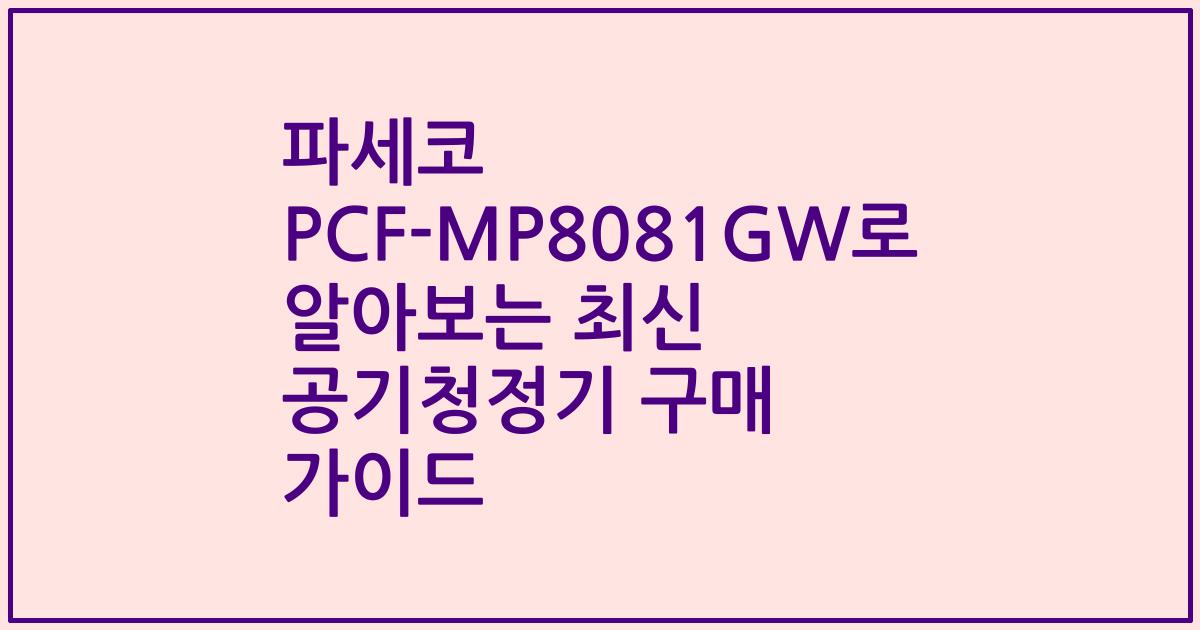 파세코 PCF-MP8081GW로 알아보는 최신 공기청정기 구매 가이드