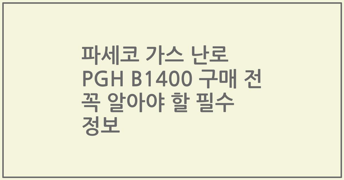 파세코 가스 난로 PGH B1400 구매 전 꼭 알아야 할 필수 정보