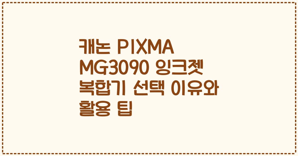 캐논 PIXMA MG3090 잉크젯 복합기 선택 이유와 활용 팁