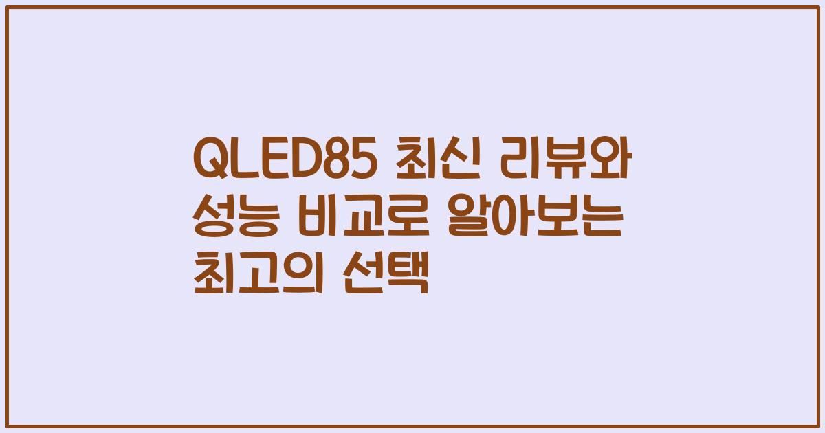 QLED85 최신 리뷰와 성능 비교로 알아보는 최고의 선택