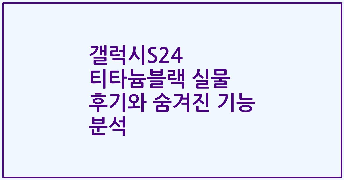 갤럭시S24 티타늄블랙 실물 후기와 숨겨진 기능 분석