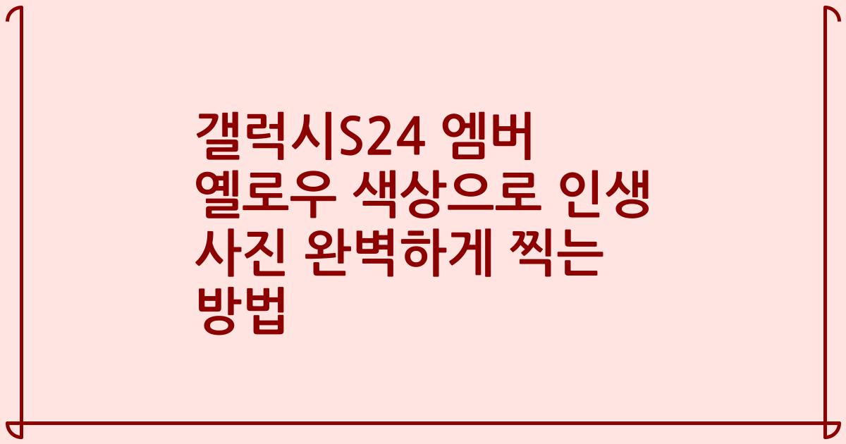갤럭시S24 엠버 옐로우 색상으로 인생 사진 완벽하게 찍는 방법