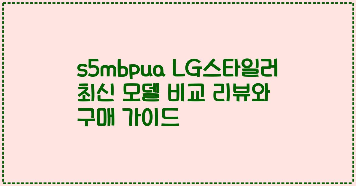 s5mbpua LG스타일러 최신 모델 비교 리뷰와 구매 가이드