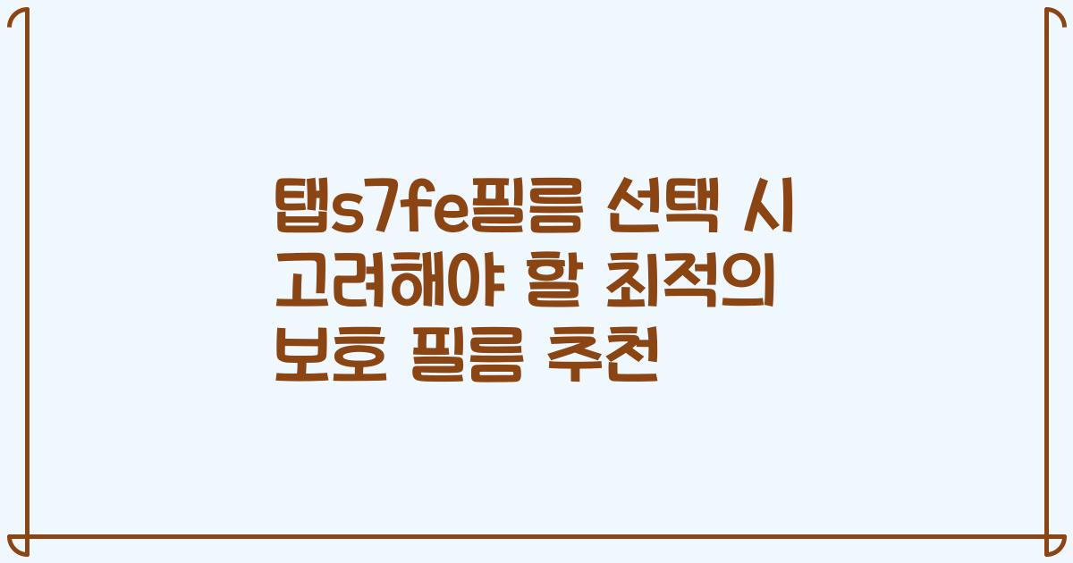 탭s7fe필름 선택 시 고려해야 할 최적의 보호 필름 추천