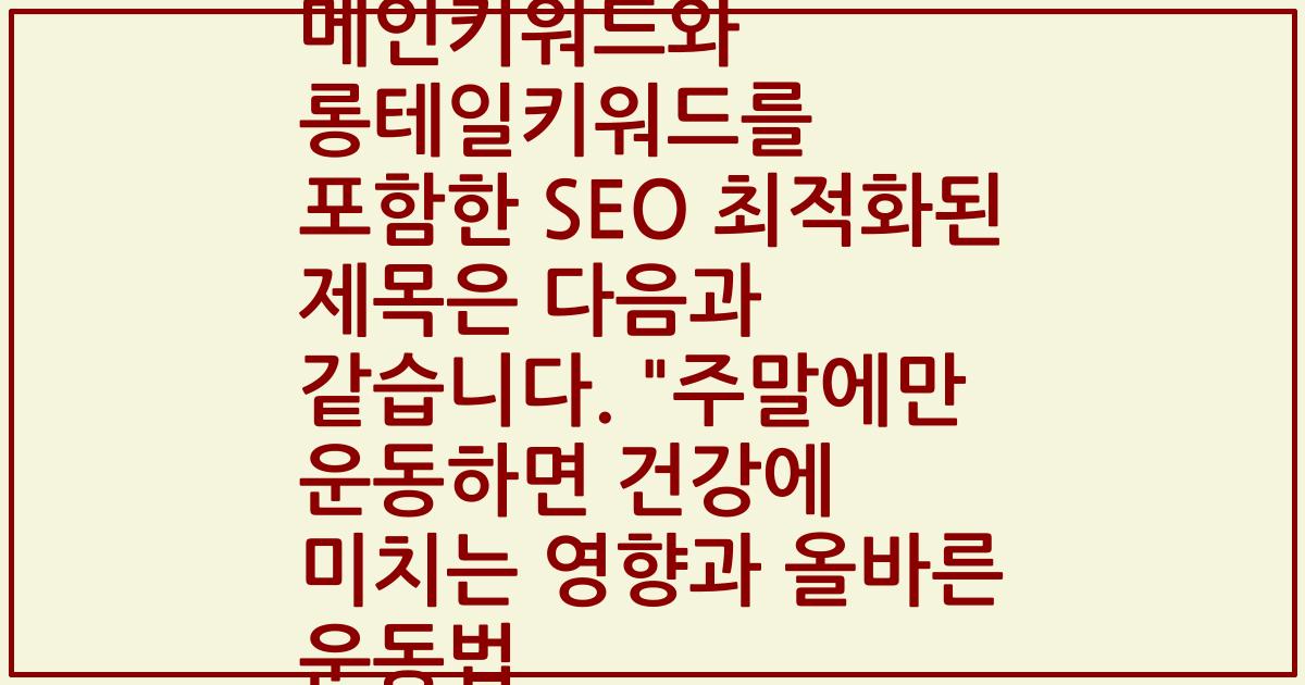 메인키워드와 롱테일키워드를 포함한 SEO 최적화된 제목은 다음과 같습니다. "주말에만 운동하면 건강에 미치는 영향과 올바른 운동법