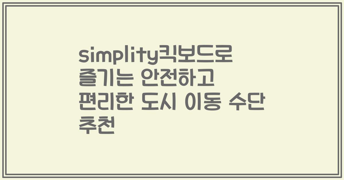 simplity킥보드로 즐기는 안전하고 편리한 도시 이동 수단 추천