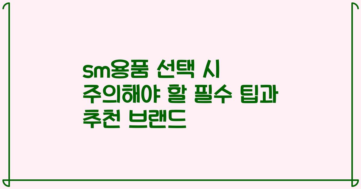sm용품 선택 시 주의해야 할 필수 팁과 추천 브랜드