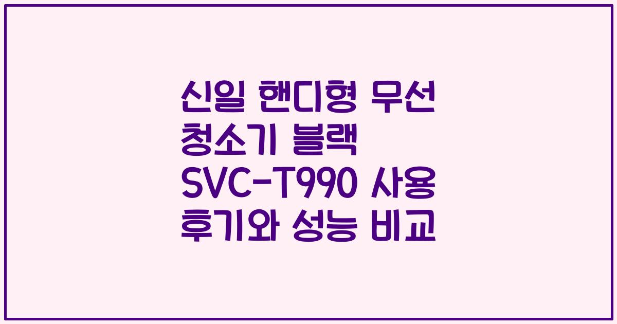 신일 핸디형 무선 청소기 블랙 SVC-T990 사용 후기와 성능 비교