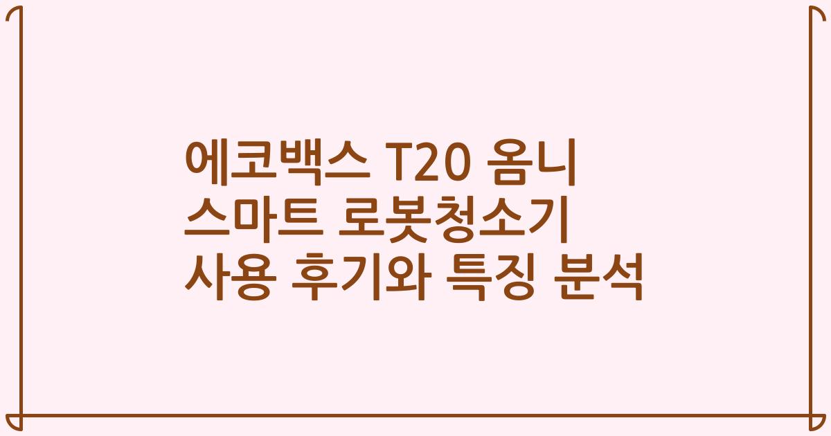 에코백스 T20 옴니 스마트 로봇청소기 사용 후기와 특징 분석