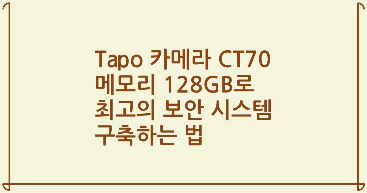 Tapo 카메라 CT70 메모리 128GB로 최고의 보안 시스템 구축하는 법