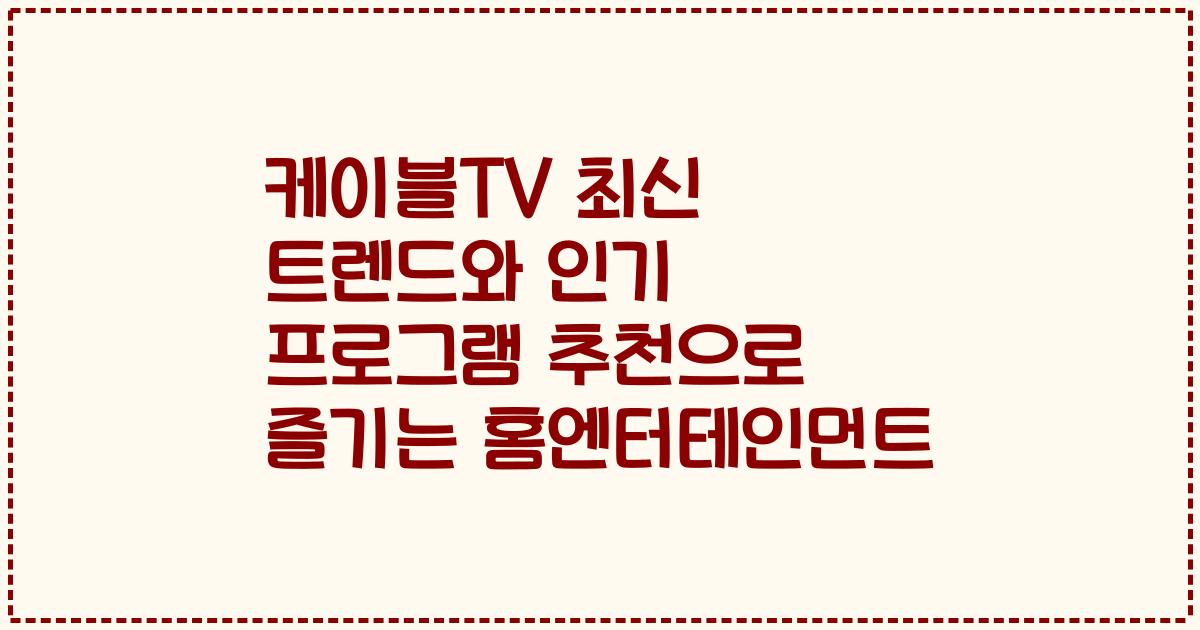 케이블TV 최신 트렌드와 인기 프로그램 추천으로 즐기는 홈엔터테인먼트