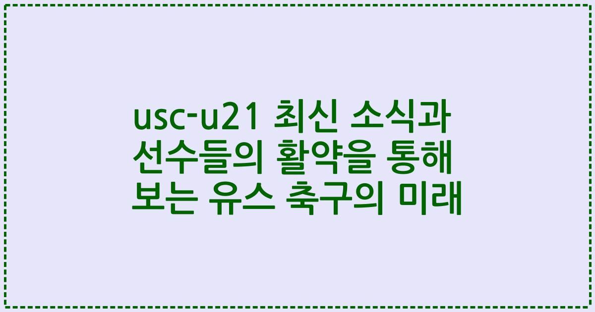 usc-u21 최신 소식과 선수들의 활약을 통해 보는 유스 축구의 미래