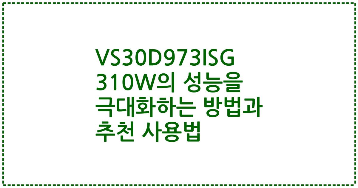 VS30D973ISG 310W의 성능을 극대화하는 방법과 추천 사용법
