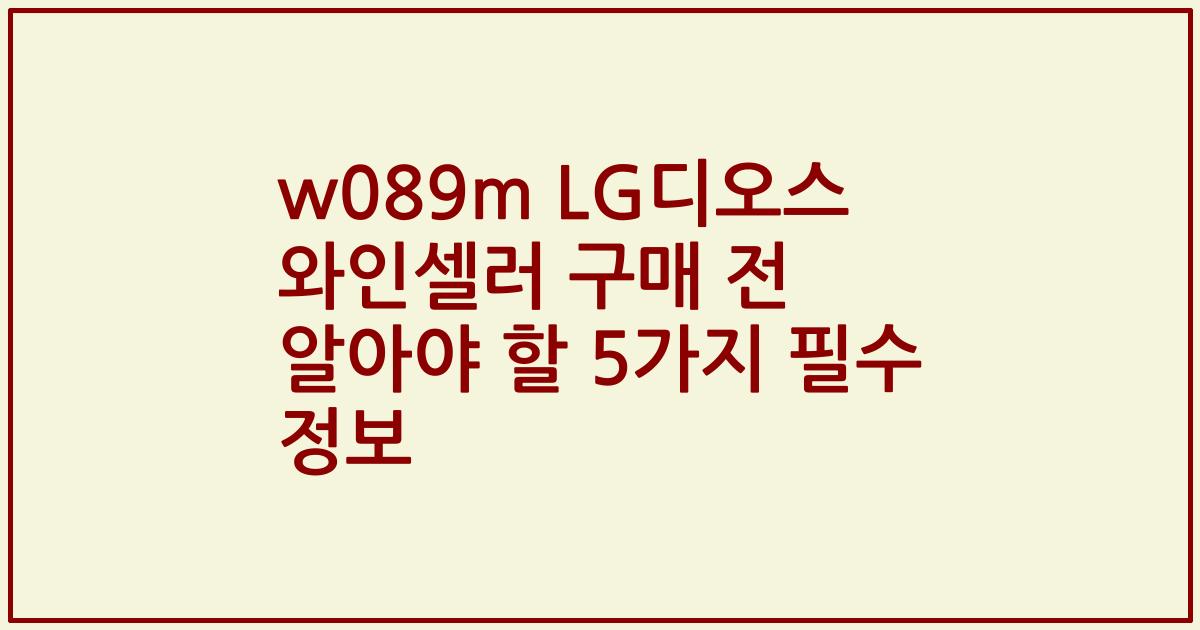 w089m LG디오스 와인셀러 구매 전 알아야 할 5가지 필수 정보