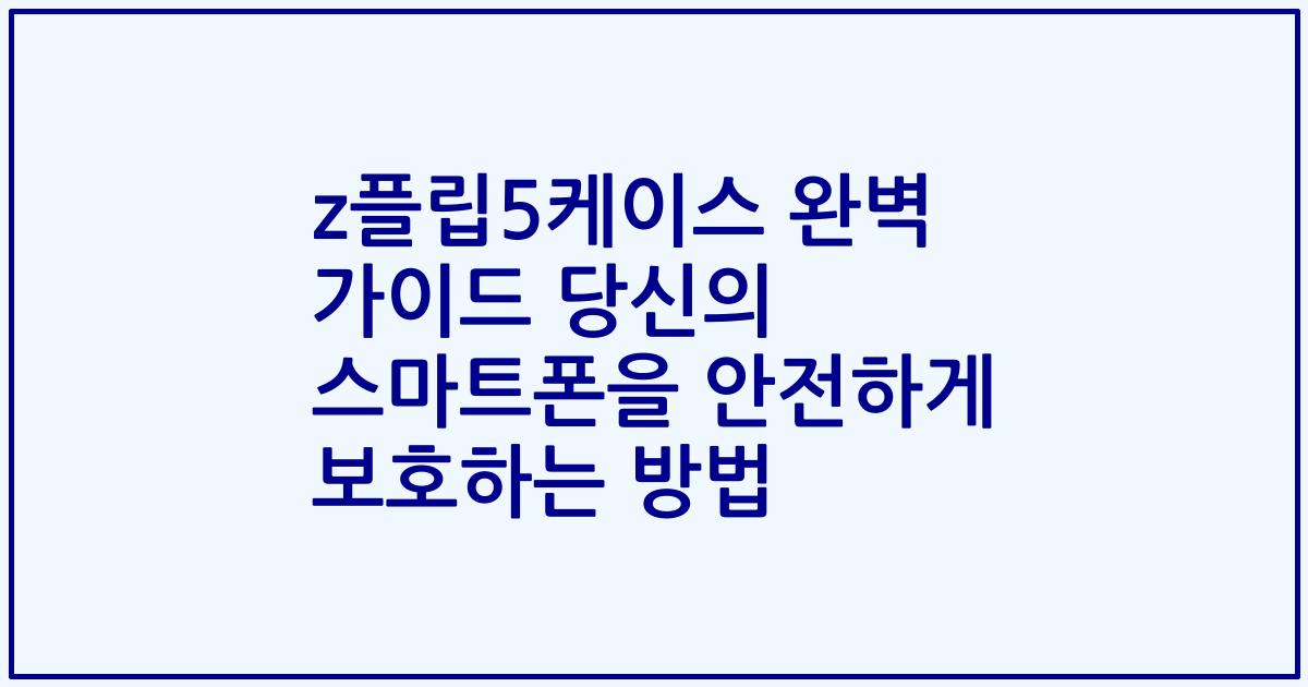 z플립5케이스 완벽 가이드 당신의 스마트폰을 안전하게 보호하는 방법